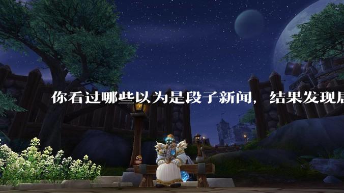你看过哪些以为是段子新闻，结果发现居然是真的？